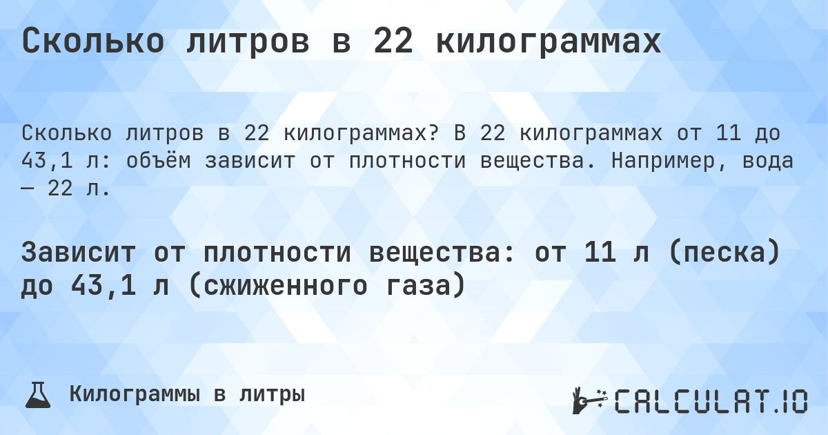 Сколько литров в 22 килограммах. В 22 килограммах от 11 до 43,1 л: объём зависит от плотности вещества. Например, вода — 22 л.