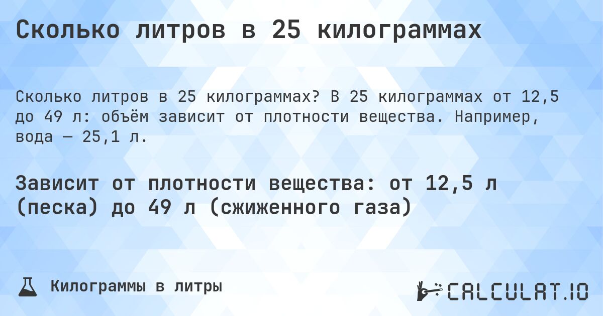 Сколько литров в 25 килограммах. В 25 килограммах от 12,5 до 49 л: объём зависит от плотности вещества. Например, вода — 25,1 л.
