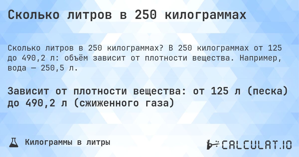 Сколько литров в 250 килограммах. В 250 килограммах от 125 до 490,2 л: объём зависит от плотности вещества. Например, вода — 250,5 л.