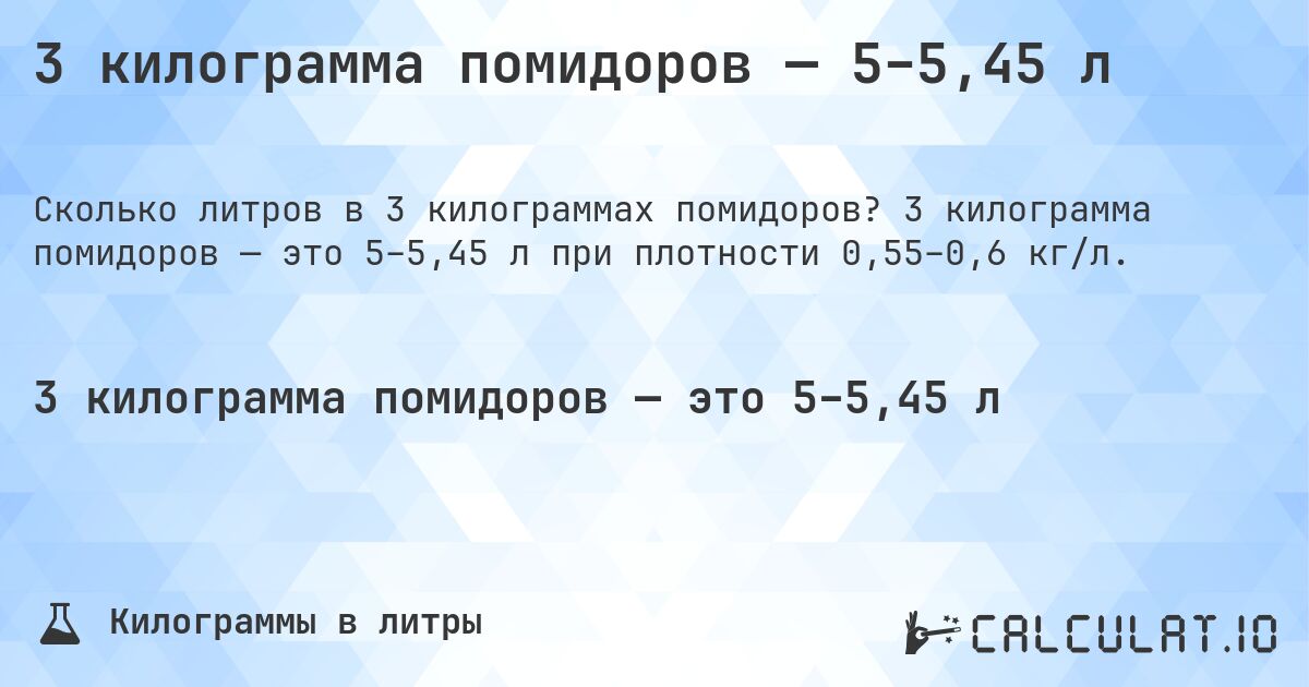 3 килограмма помидоров — 5–5,45 л. 3 килограмма помидоров — это 5–5,45 л при плотности 0,55–0,6 кг/л.