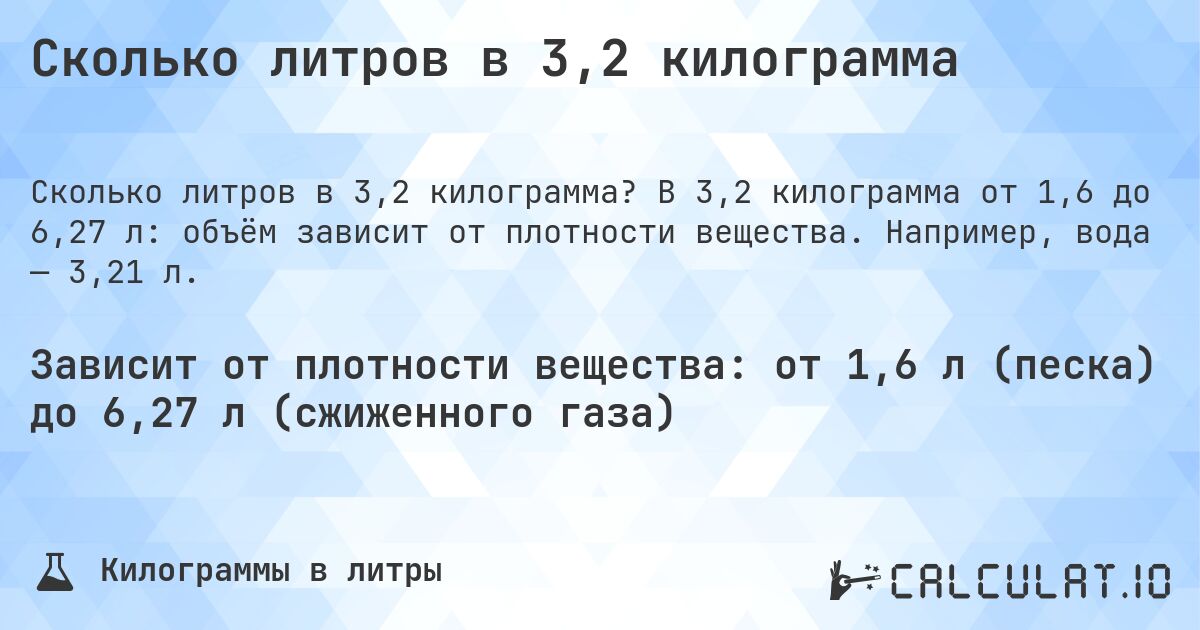 Сколько литров в 3,2 килограмма. В 3,2 килограмма от 1,6 до 6,27 л: объём зависит от плотности вещества. Например, вода — 3,21 л.