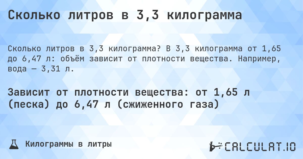 Сколько литров в 3,3 килограмма. В 3,3 килограмма от 1,65 до 6,47 л: объём зависит от плотности вещества. Например, вода — 3,31 л.