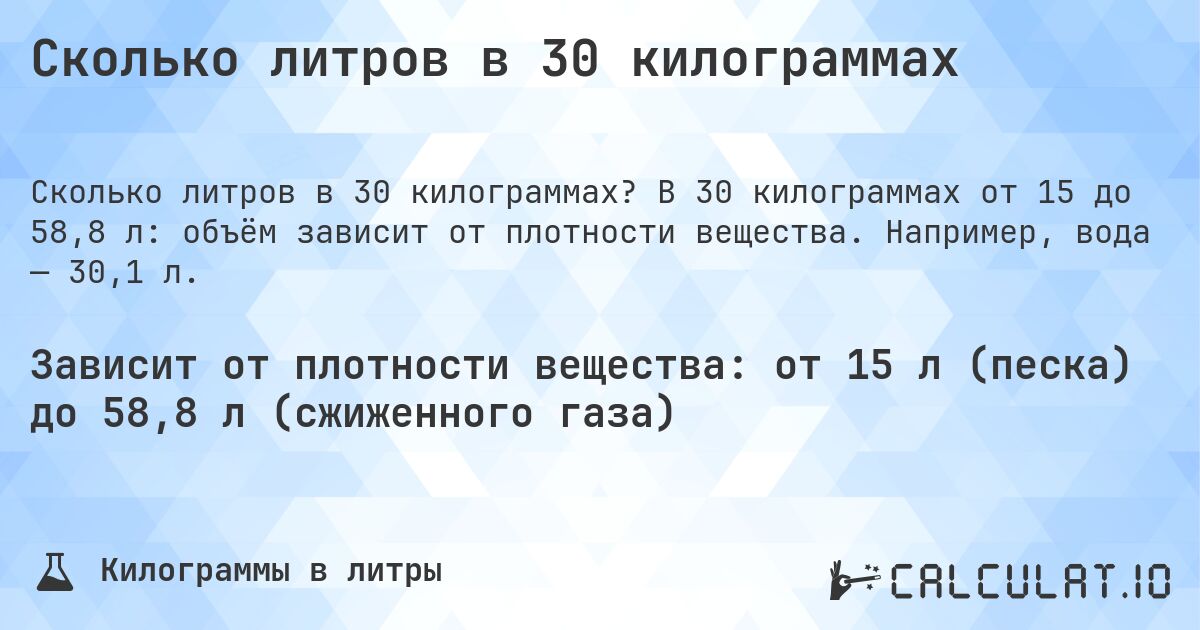 Сколько литров в 30 килограммах. В 30 килограммах от 15 до 58,8 л: объём зависит от плотности вещества. Например, вода — 30,1 л.
