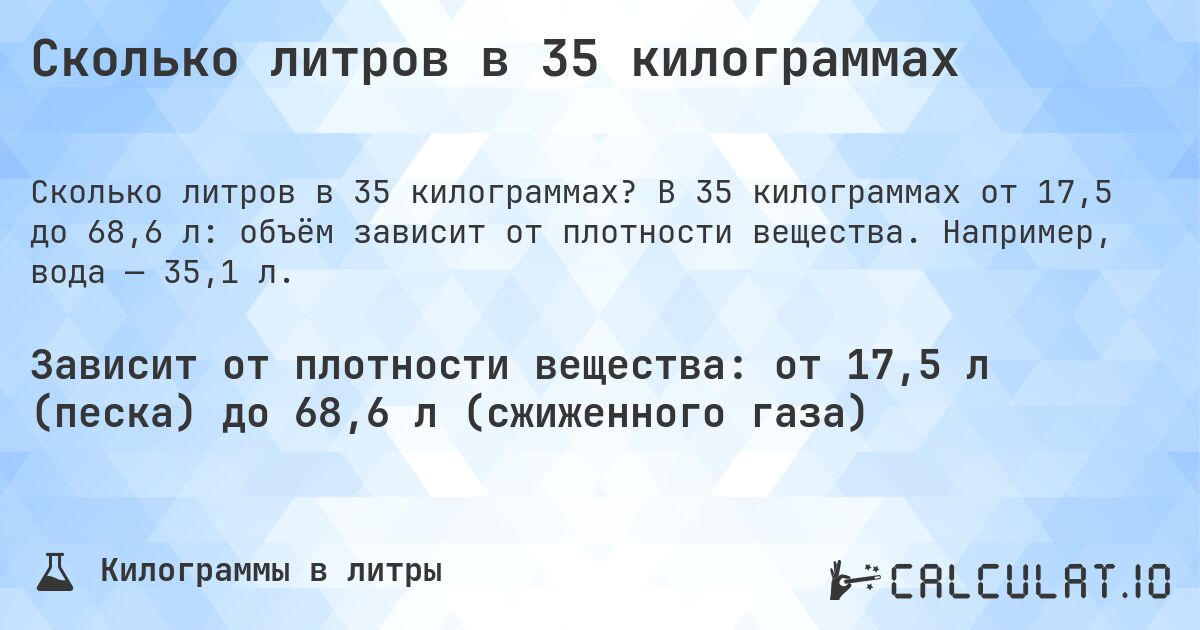 Сколько литров в 35 килограммах. В 35 килограммах от 17,5 до 68,6 л: объём зависит от плотности вещества. Например, вода — 35,1 л.