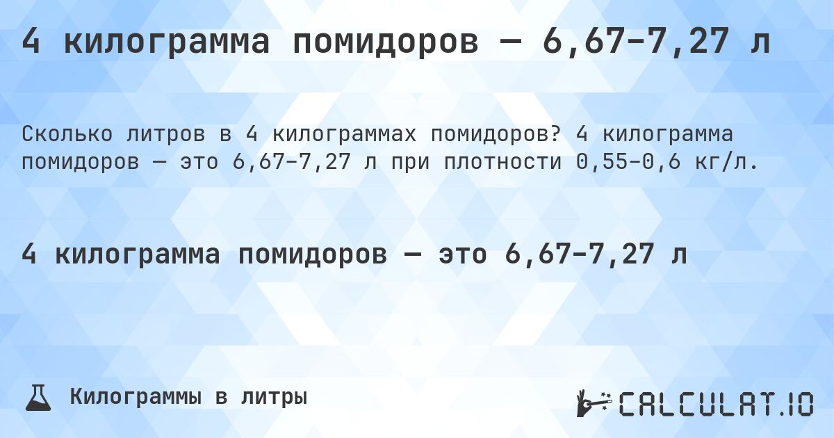 4 килограмма помидоров — 6,67–7,27 л. 4 килограмма помидоров — это 6,67–7,27 л при плотности 0,55–0,6 кг/л.
