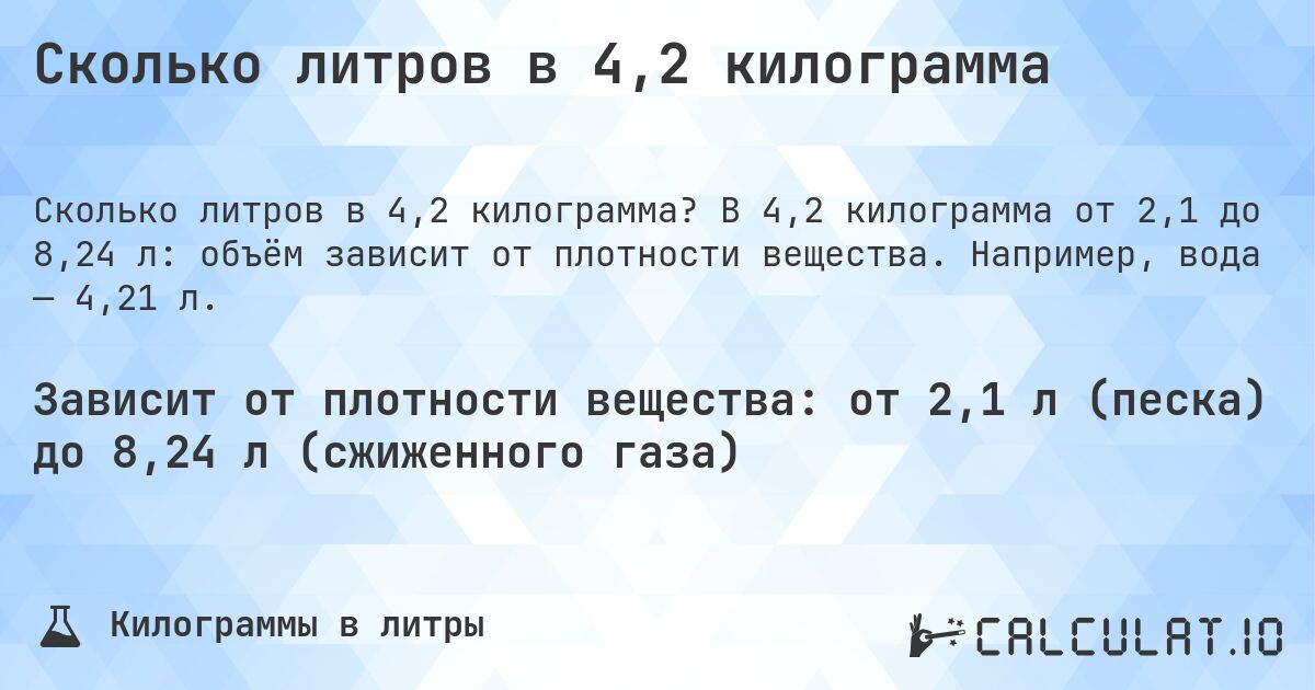 Сколько литров в 4,2 килограмма. В 4,2 килограмма от 2,1 до 8,24 л: объём зависит от плотности вещества. Например, вода — 4,21 л.