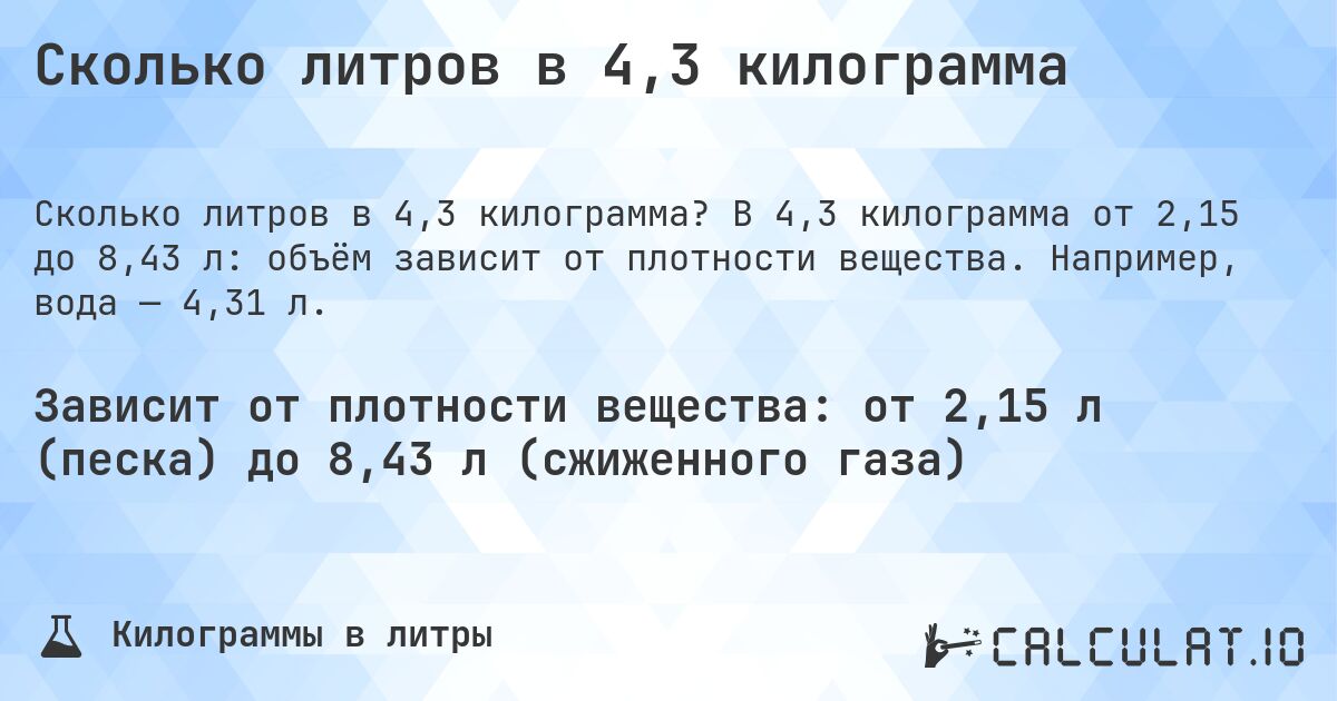Сколько литров в 4,3 килограмма. В 4,3 килограмма от 2,15 до 8,43 л: объём зависит от плотности вещества. Например, вода — 4,31 л.