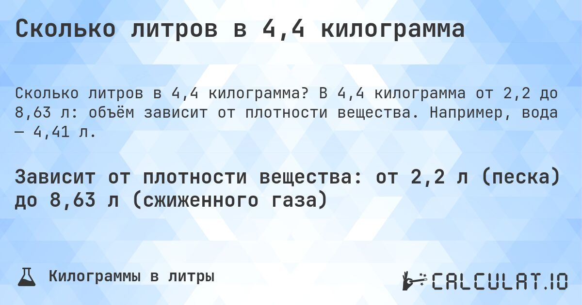 Сколько литров в 4,4 килограмма. В 4,4 килограмма от 2,2 до 8,63 л: объём зависит от плотности вещества. Например, вода — 4,41 л.