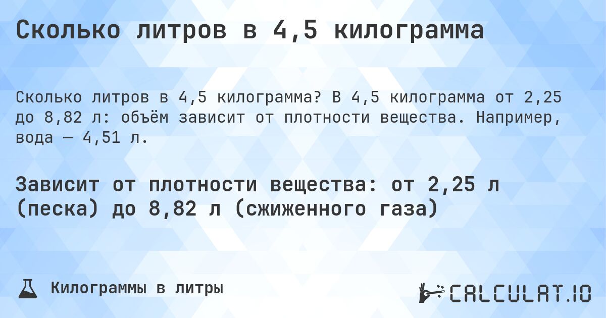 Сколько литров в 4,5 килограмма. В 4,5 килограмма от 2,25 до 8,82 л: объём зависит от плотности вещества. Например, вода — 4,51 л.