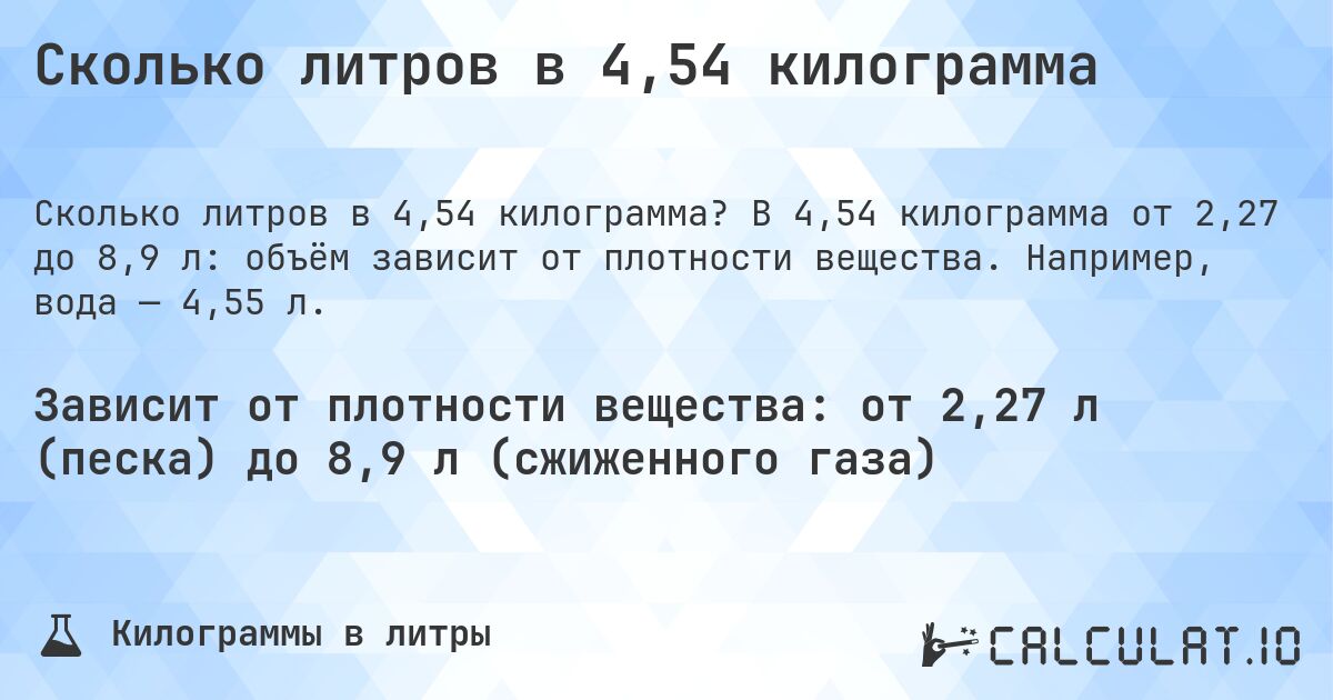 Сколько литров в 4,54 килограмма. В 4,54 килограмма от 2,27 до 8,9 л: объём зависит от плотности вещества. Например, вода — 4,55 л.