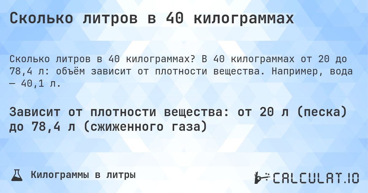 Сколько литров в 40 килограммах. В 40 килограммах от 20 до 78,4 л: объём зависит от плотности вещества. Например, вода — 40,1 л.