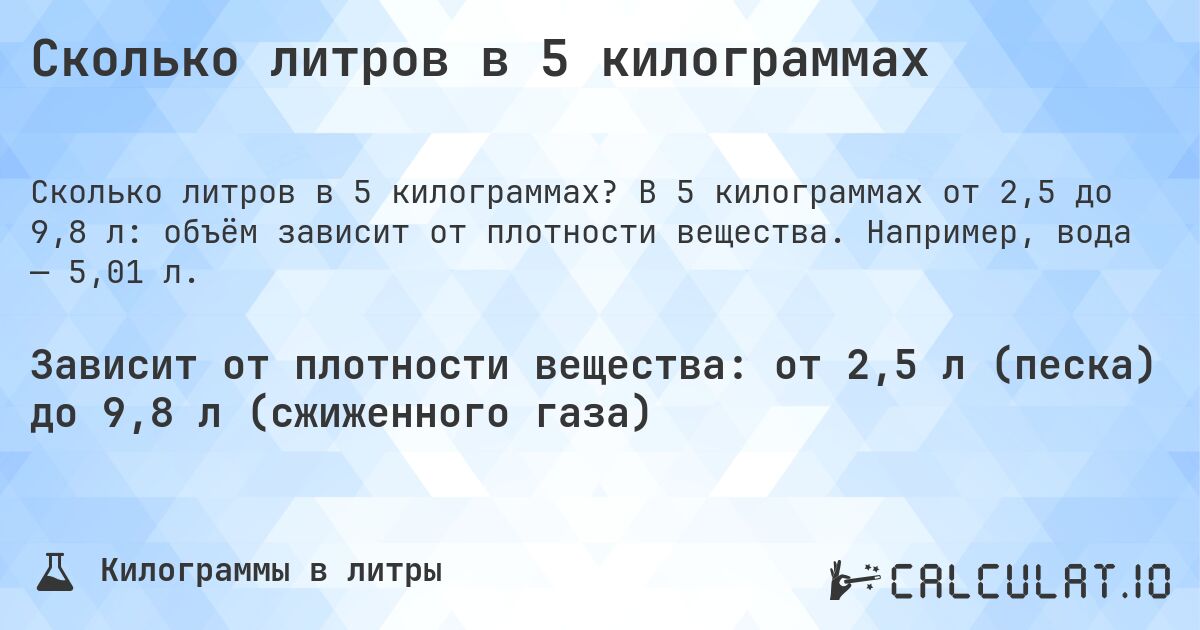 Сколько литров в 5 килограммах. В 5 килограммах от 2,5 до 9,8 л: объём зависит от плотности вещества. Например, вода — 5,01 л.