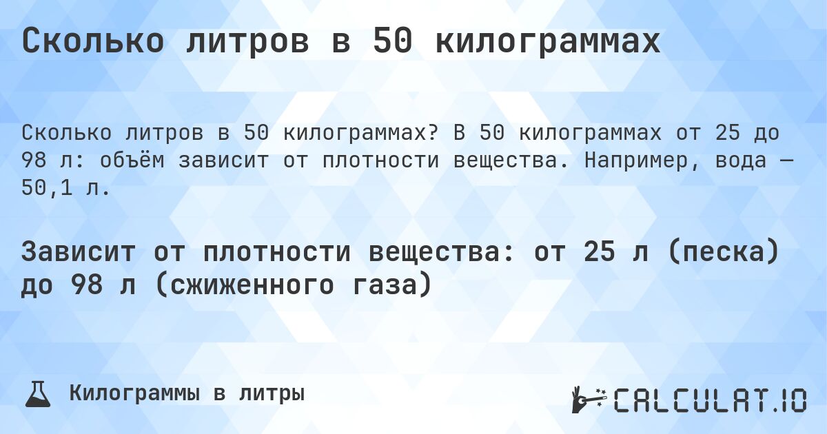 Сколько литров в 50 килограммах. В 50 килограммах от 25 до 98 л: объём зависит от плотности вещества. Например, вода — 50,1 л.
