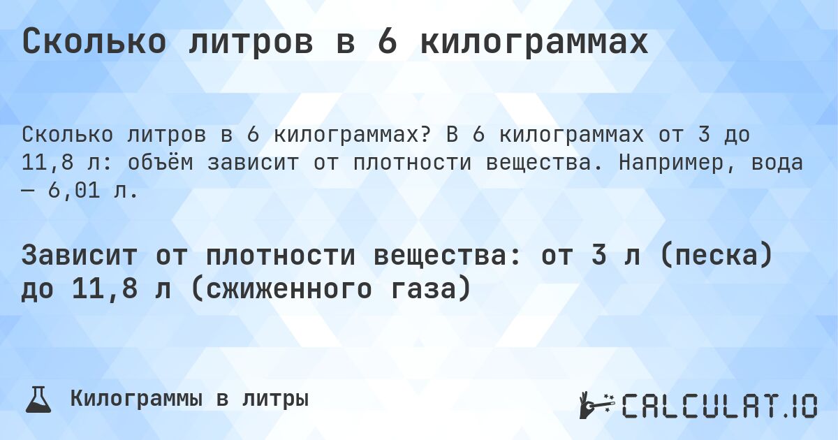 Сколько литров в 6 килограммах. В 6 килограммах от 3 до 11,8 л: объём зависит от плотности вещества. Например, вода — 6,01 л.