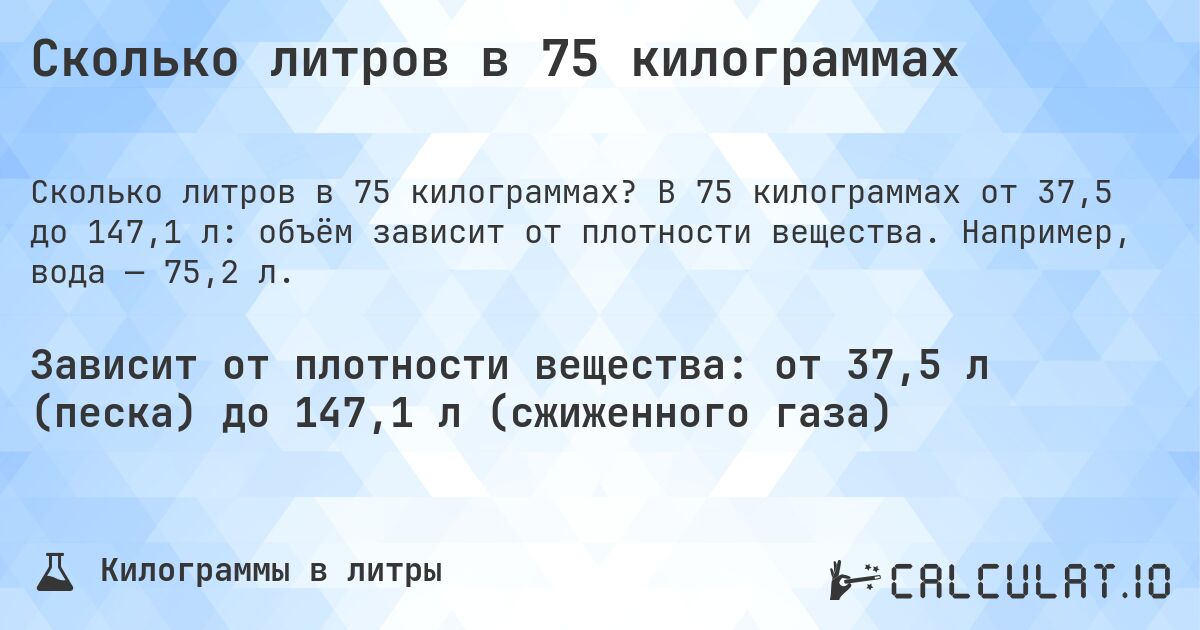 Сколько литров в 75 килограммах. В 75 килограммах от 37,5 до 147,1 л: объём зависит от плотности вещества. Например, вода — 75,2 л.