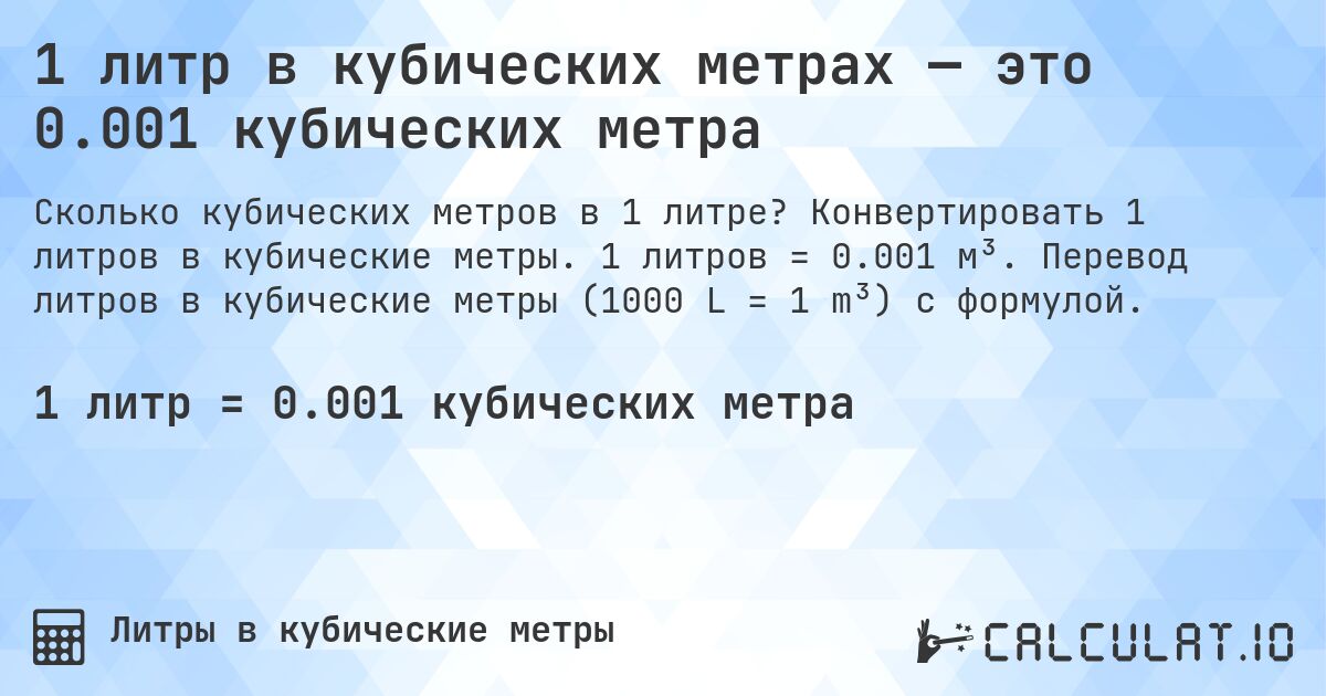 1 литр в кубических метрах — это 0.001 кубических метра. Конвертировать 1 литров в кубические метры. 1 литров = 0.001 м³. Перевод литров в кубические метры (1000 L = 1 m³) с формулой.