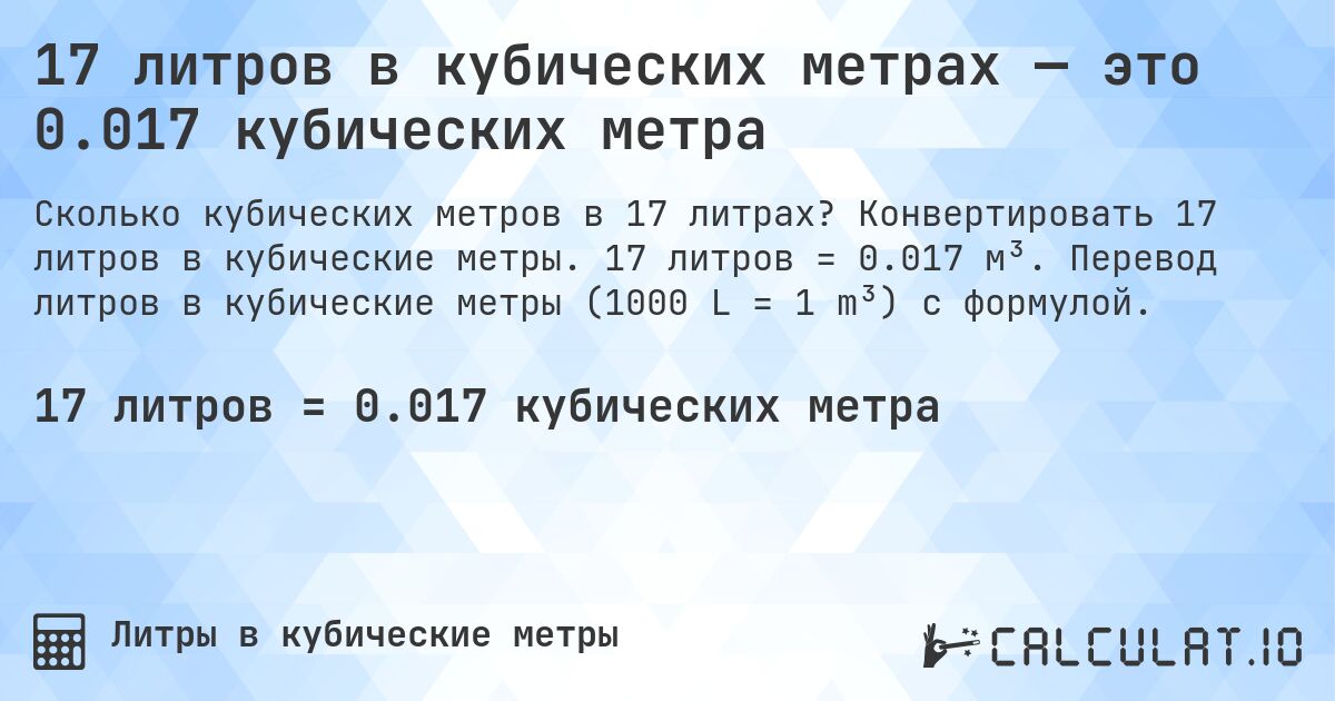 17 литров в кубических метрах — это 0.017 кубических метра. Конвертировать 17 литров в кубические метры. 17 литров = 0.017 м³. Перевод литров в кубические метры (1000 L = 1 m³) с формулой.