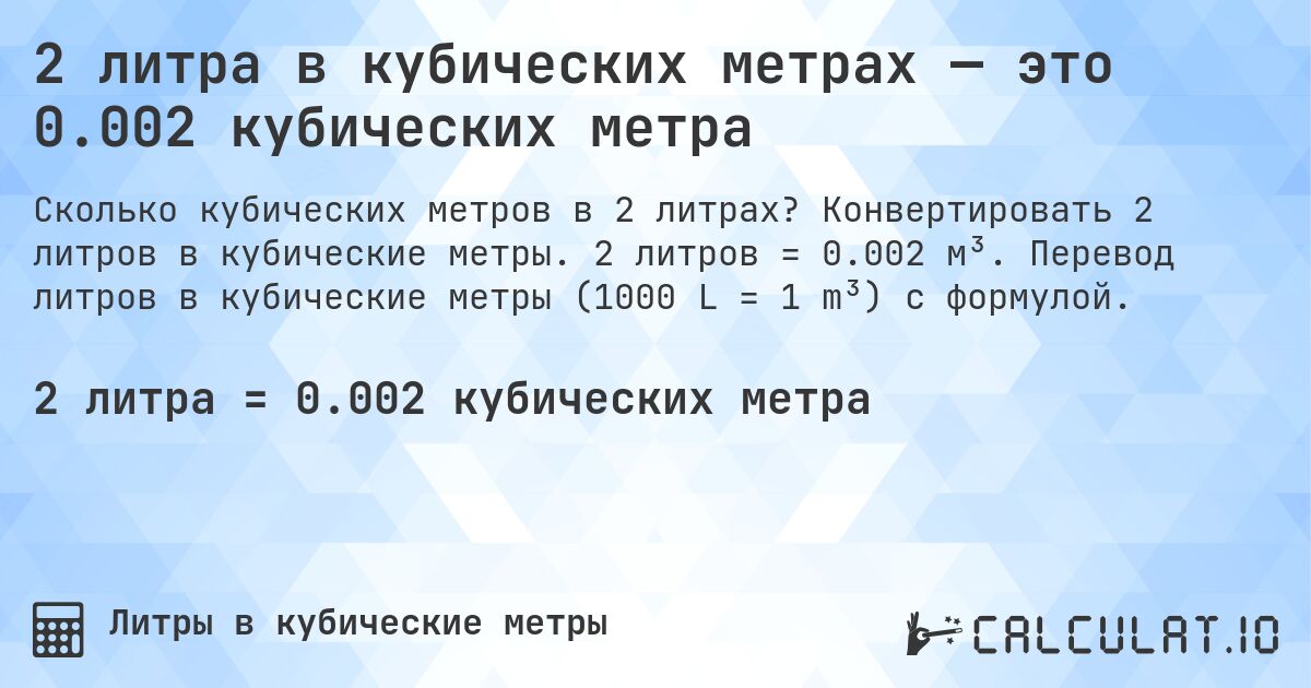 2 литра в кубических метрах — это 0.002 кубических метра. Конвертировать 2 литров в кубические метры. 2 литров = 0.002 м³. Перевод литров в кубические метры (1000 L = 1 m³) с формулой.