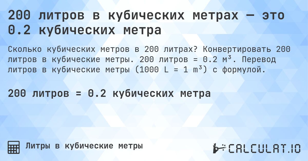 200 литров в кубических метрах — это 0.2 кубических метра. Конвертировать 200 литров в кубические метры. 200 литров = 0.2 м³. Перевод литров в кубические метры (1000 L = 1 m³) с формулой.