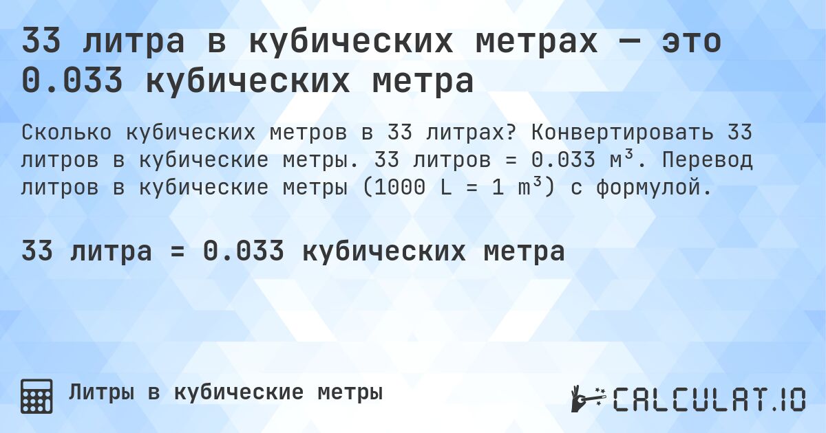 33 литра в кубических метрах — это 0.033 кубических метра. Конвертировать 33 литров в кубические метры. 33 литров = 0.033 м³. Перевод литров в кубические метры (1000 L = 1 m³) с формулой.