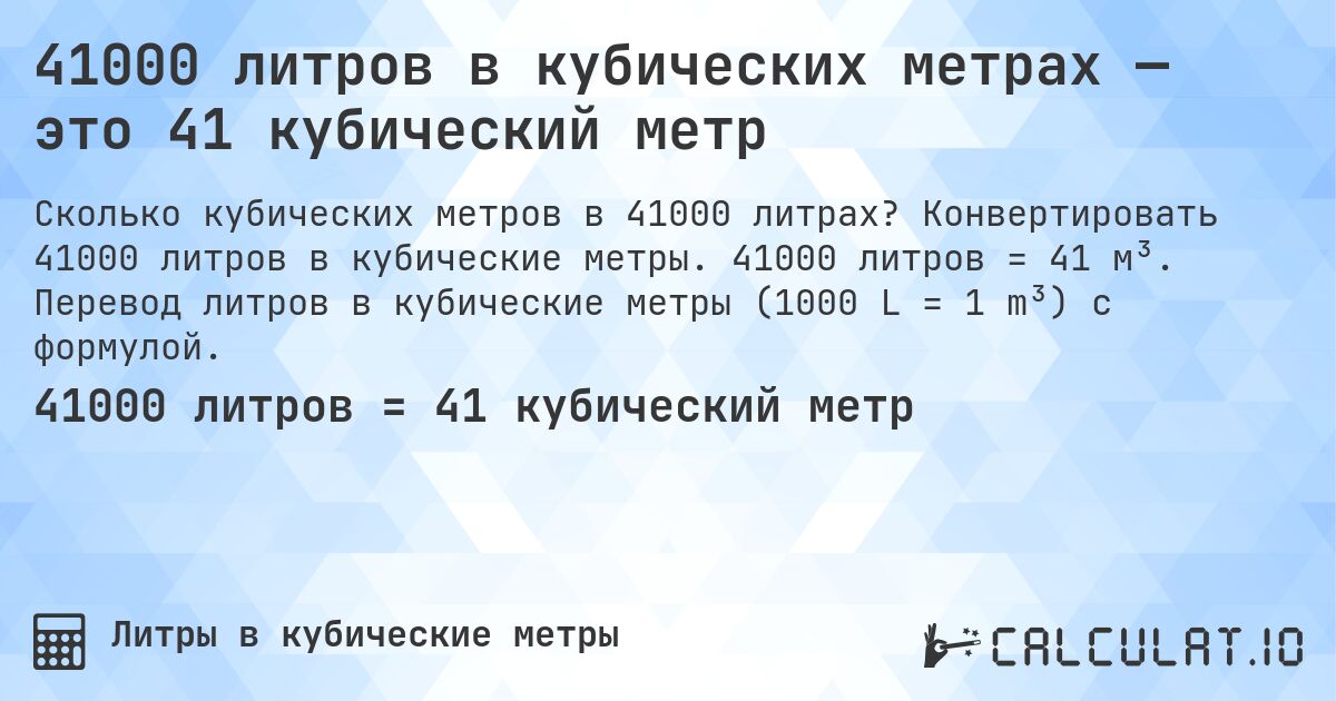 41000 литров в кубических метрах — это 41 кубический метр. Конвертировать 41000 литров в кубические метры. 41000 литров = 41 м³. Перевод литров в кубические метры (1000 L = 1 m³) с формулой.