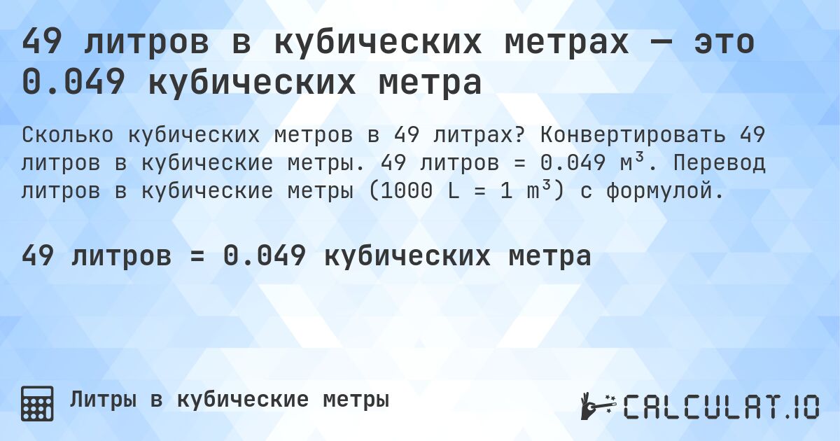 49 литров в кубических метрах — это 0.049 кубических метра. Конвертировать 49 литров в кубические метры. 49 литров = 0.049 м³. Перевод литров в кубические метры (1000 L = 1 m³) с формулой.
