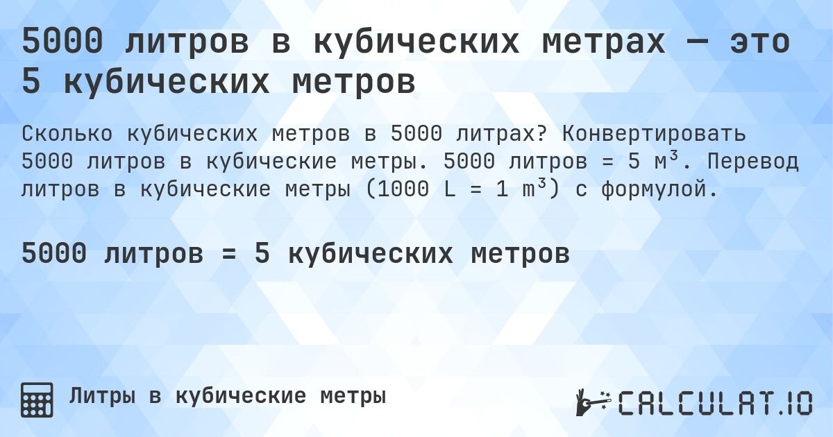 5000 литров в кубических метрах — это 5 кубических метров. Конвертировать 5000 литров в кубические метры. 5000 литров = 5 м³. Перевод литров в кубические метры (1000 L = 1 m³) с формулой.