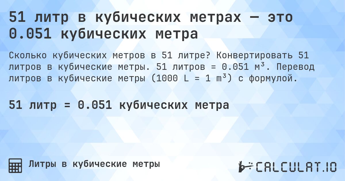 51 литр в кубических метрах — это 0.051 кубических метра. Конвертировать 51 литров в кубические метры. 51 литров = 0.051 м³. Перевод литров в кубические метры (1000 L = 1 m³) с формулой.