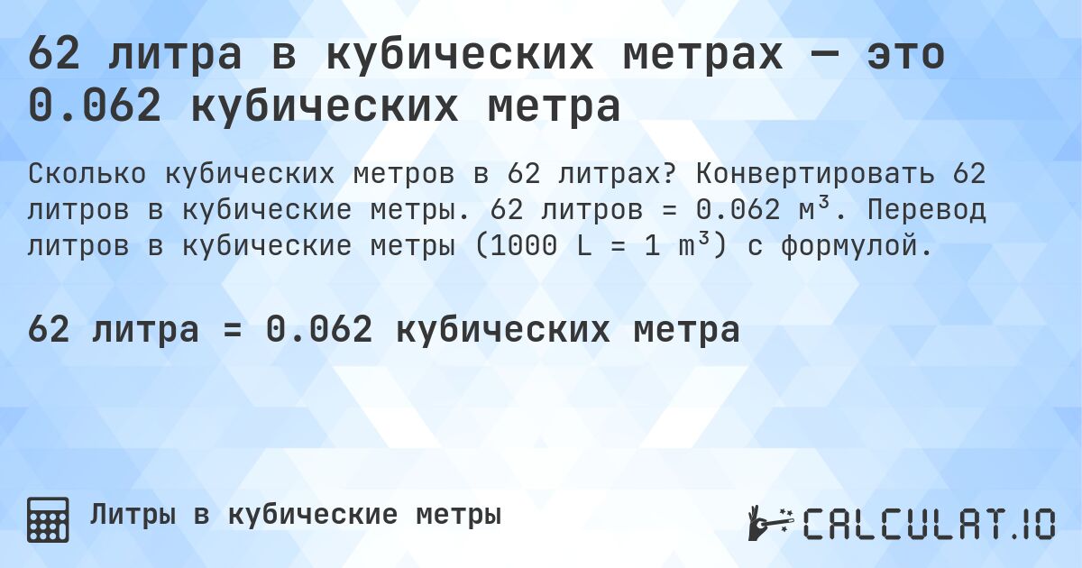 62 литра в кубических метрах — это 0.062 кубических метра. Конвертировать 62 литров в кубические метры. 62 литров = 0.062 м³. Перевод литров в кубические метры (1000 L = 1 m³) с формулой.