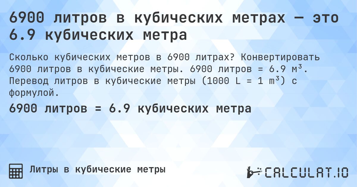 6900 литров в кубических метрах — это 6.9 кубических метра. Конвертировать 6900 литров в кубические метры. 6900 литров = 6.9 м³. Перевод литров в кубические метры (1000 L = 1 m³) с формулой.