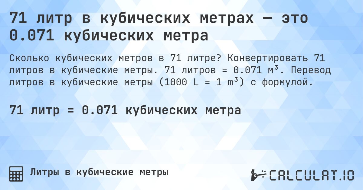 71 литр в кубических метрах — это 0.071 кубических метра. Конвертировать 71 литров в кубические метры. 71 литров = 0.071 м³. Перевод литров в кубические метры (1000 L = 1 m³) с формулой.