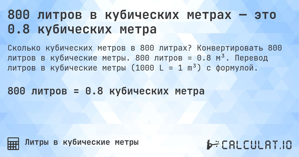 800 литров в кубических метрах — это 0.8 кубических метра. Конвертировать 800 литров в кубические метры. 800 литров = 0.8 м³. Перевод литров в кубические метры (1000 L = 1 m³) с формулой.