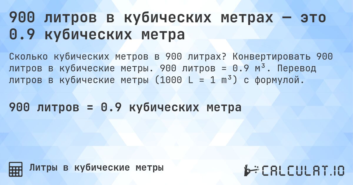 900 литров в кубических метрах — это 0.9 кубических метра. Конвертировать 900 литров в кубические метры. 900 литров = 0.9 м³. Перевод литров в кубические метры (1000 L = 1 m³) с формулой.