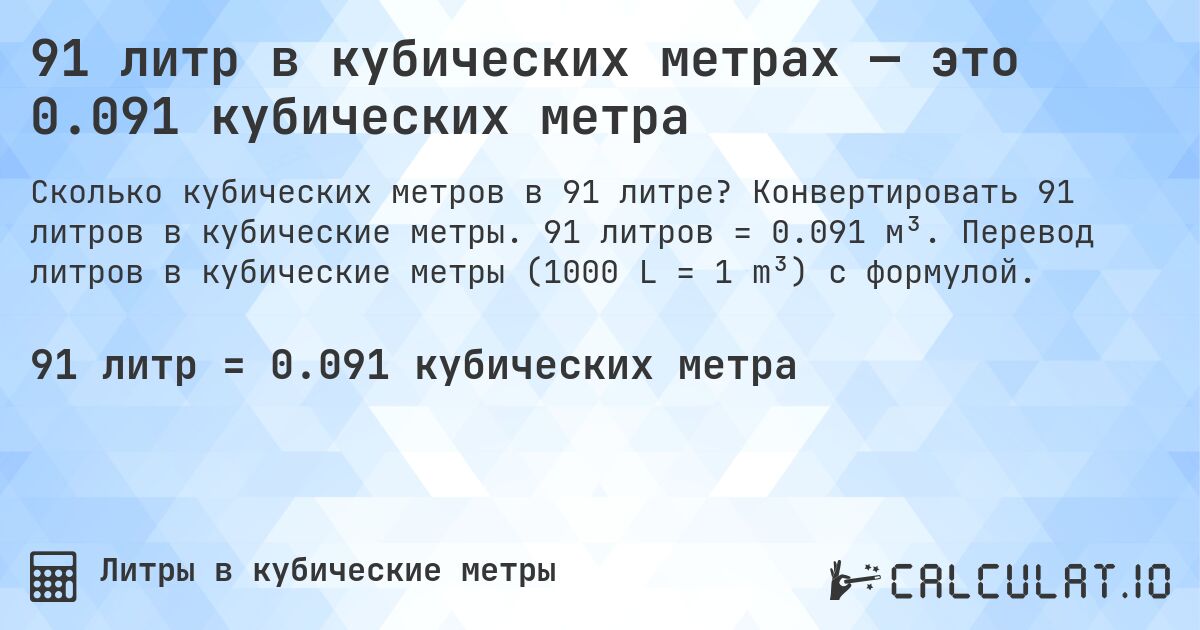 91 литр в кубических метрах — это 0.091 кубических метра. Конвертировать 91 литров в кубические метры. 91 литров = 0.091 м³. Перевод литров в кубические метры (1000 L = 1 m³) с формулой.