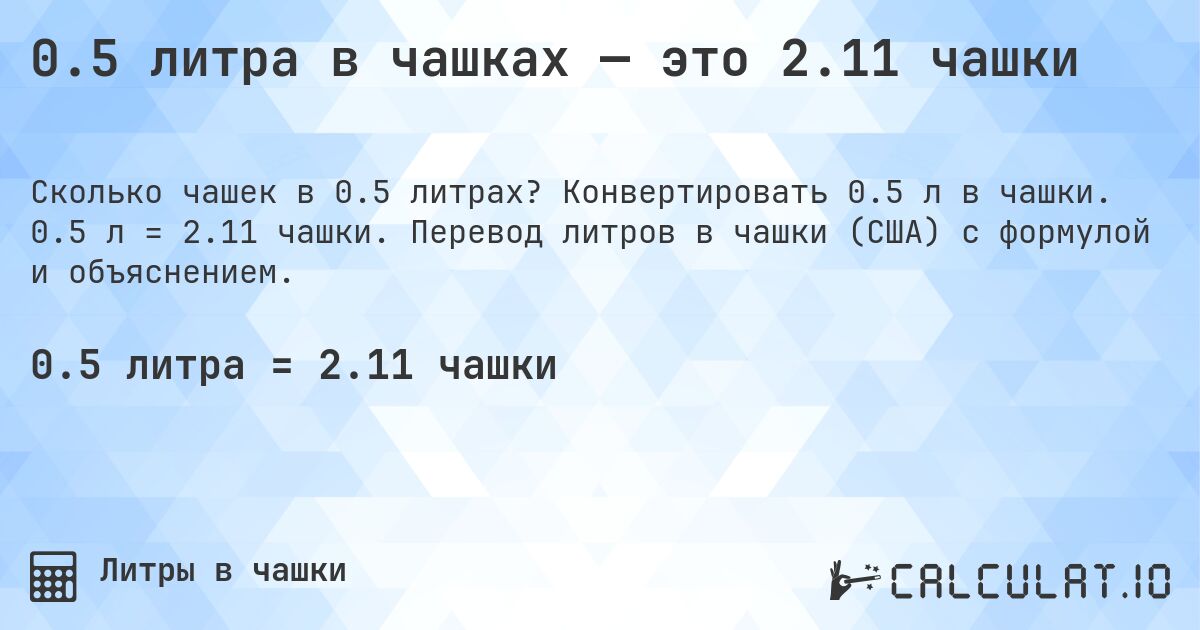 0.5 литра в чашках — это 2.11 чашки. Конвертировать 0.5 л в чашки. 0.5 л = 2.11 чашки. Перевод литров в чашки (США) с формулой и объяснением.