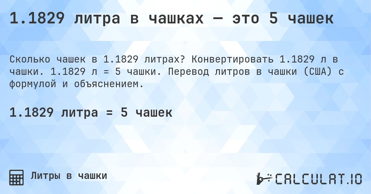 1.1829 литра в чашках — это 5 чашек. Конвертировать 1.1829 л в чашки. 1.1829 л = 5 чашки. Перевод литров в чашки (США) с формулой и объяснением.