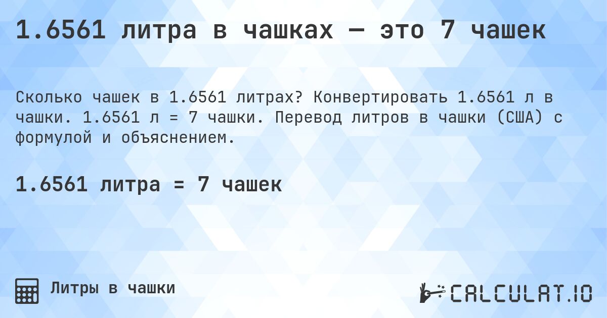 1.6561 литра в чашках — это 7 чашек. Конвертировать 1.6561 л в чашки. 1.6561 л = 7 чашки. Перевод литров в чашки (США) с формулой и объяснением.