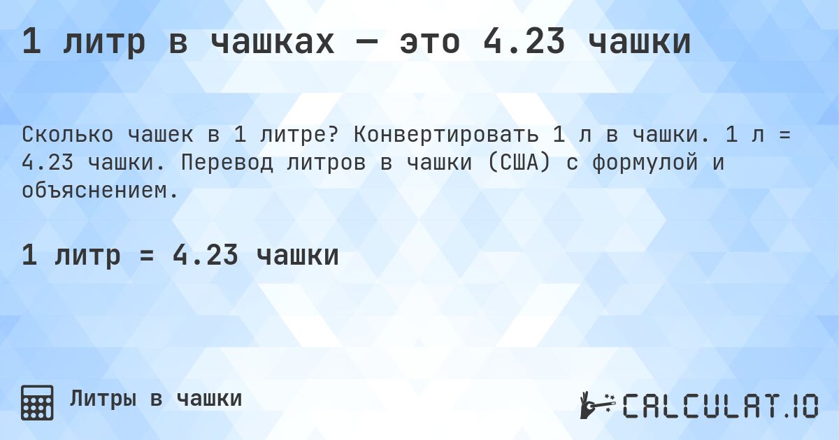 1 литр в чашках — это 4.23 чашки. Конвертировать 1 л в чашки. 1 л = 4.23 чашки. Перевод литров в чашки (США) с формулой и объяснением.
