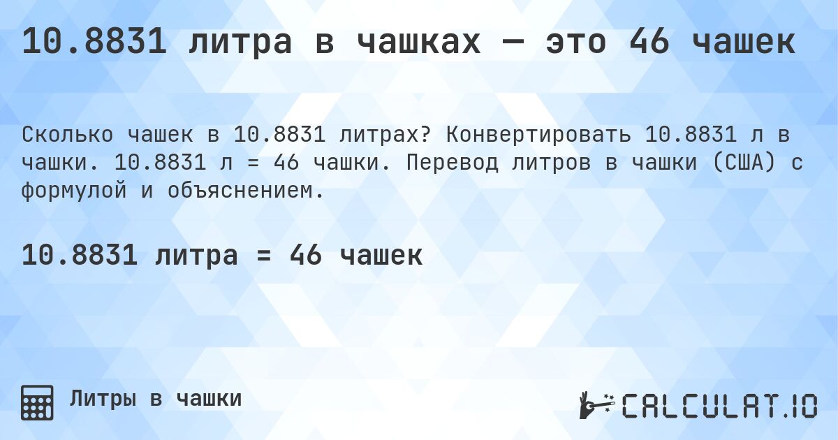 10.8831 литра в чашках — это 46 чашек. Конвертировать 10.8831 л в чашки. 10.8831 л = 46 чашки. Перевод литров в чашки (США) с формулой и объяснением.