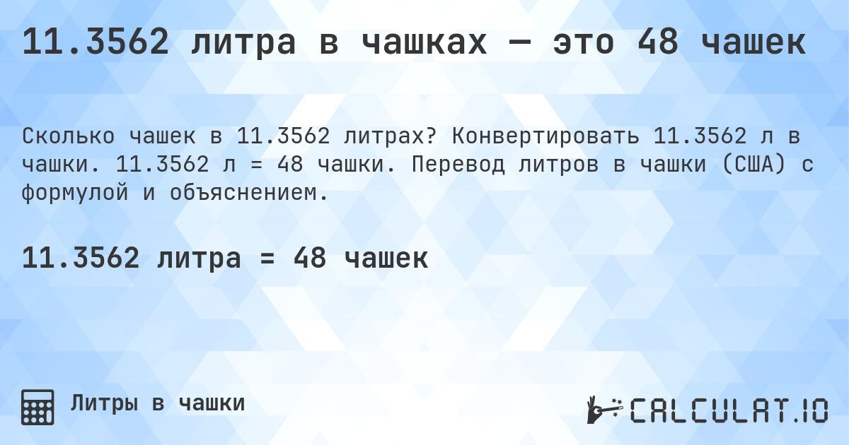 11.3562 литра в чашках — это 48 чашек. Конвертировать 11.3562 л в чашки. 11.3562 л = 48 чашки. Перевод литров в чашки (США) с формулой и объяснением.