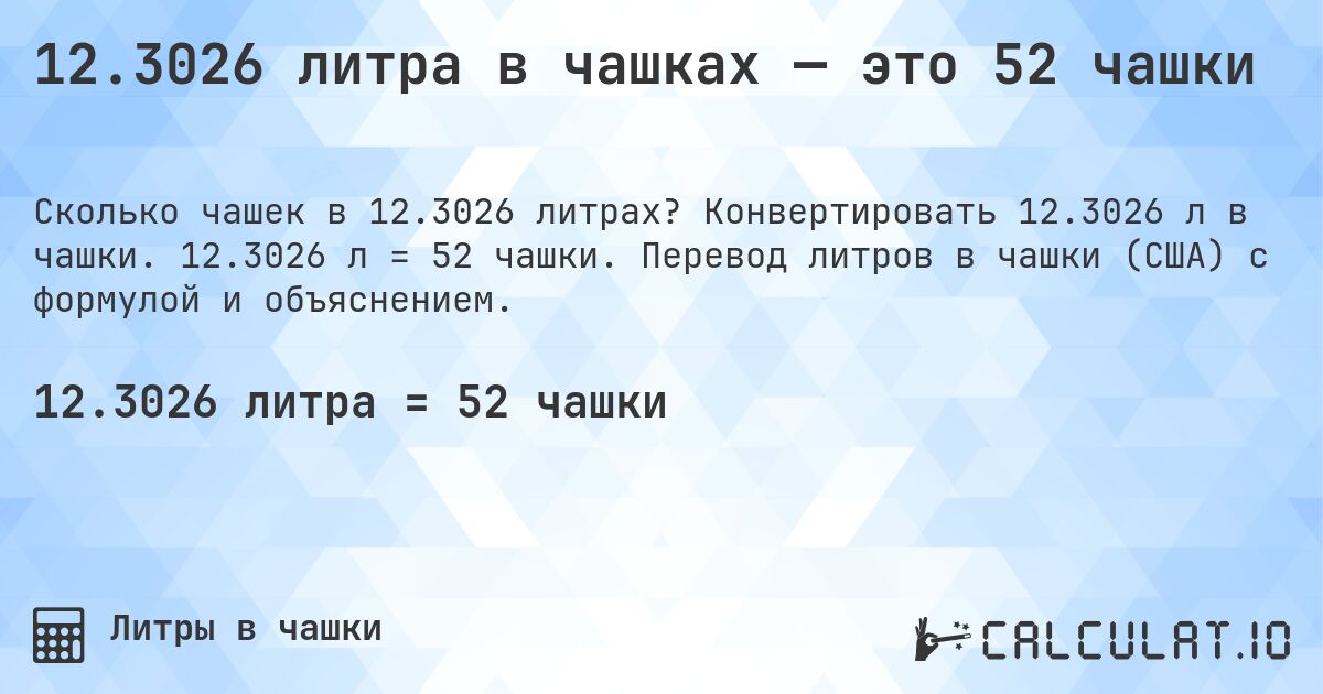 12.3026 литра в чашках — это 52 чашки. Конвертировать 12.3026 л в чашки. 12.3026 л = 52 чашки. Перевод литров в чашки (США) с формулой и объяснением.