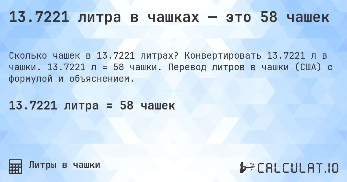 13.7221 литра в чашках — это 58 чашек. Конвертировать 13.7221 л в чашки. 13.7221 л = 58 чашки. Перевод литров в чашки (США) с формулой и объяснением.