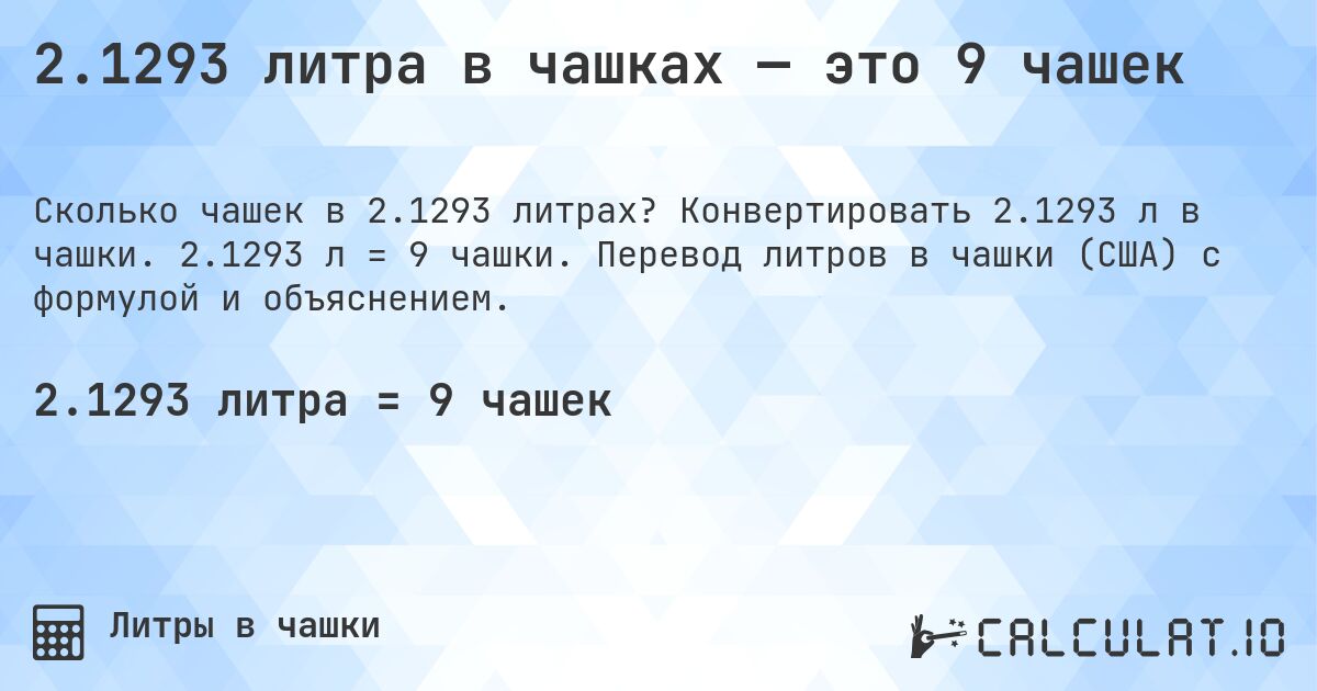 2.1293 литра в чашках — это 9 чашек. Конвертировать 2.1293 л в чашки. 2.1293 л = 9 чашки. Перевод литров в чашки (США) с формулой и объяснением.