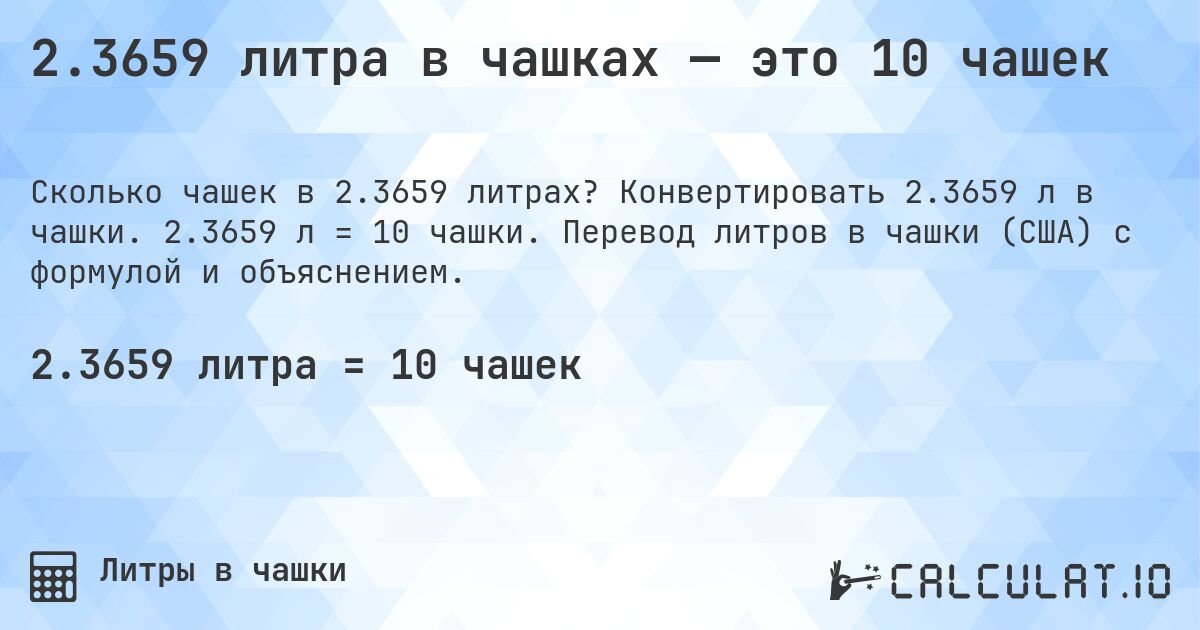2.3659 литра в чашках — это 10 чашек. Конвертировать 2.3659 л в чашки. 2.3659 л = 10 чашки. Перевод литров в чашки (США) с формулой и объяснением.