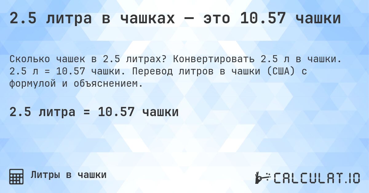 2.5 литра в чашках — это 10.57 чашки. Конвертировать 2.5 л в чашки. 2.5 л = 10.57 чашки. Перевод литров в чашки (США) с формулой и объяснением.