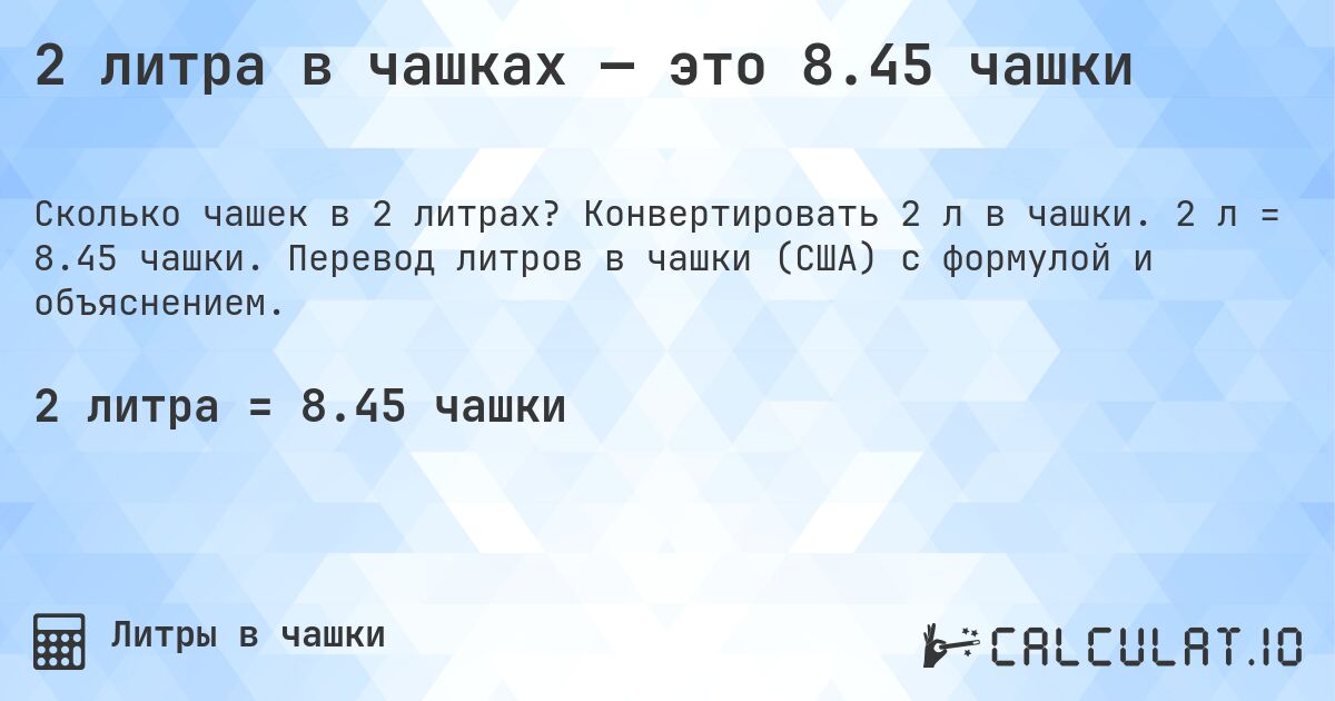 2 литра в чашках — это 8.45 чашки. Конвертировать 2 л в чашки. 2 л = 8.45 чашки. Перевод литров в чашки (США) с формулой и объяснением.