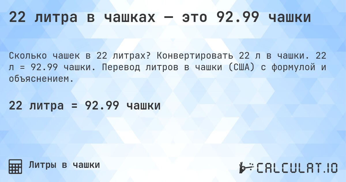 22 литра в чашках — это 92.99 чашки. Конвертировать 22 л в чашки. 22 л = 92.99 чашки. Перевод литров в чашки (США) с формулой и объяснением.