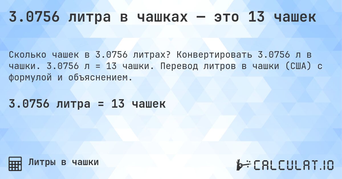 3.0756 литра в чашках — это 13 чашек. Конвертировать 3.0756 л в чашки. 3.0756 л = 13 чашки. Перевод литров в чашки (США) с формулой и объяснением.