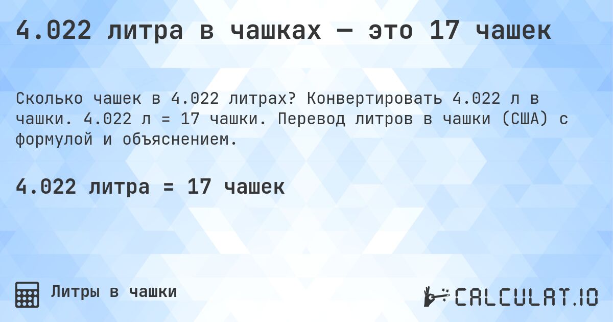 4.022 литра в чашках — это 17 чашек. Конвертировать 4.022 л в чашки. 4.022 л = 17 чашки. Перевод литров в чашки (США) с формулой и объяснением.