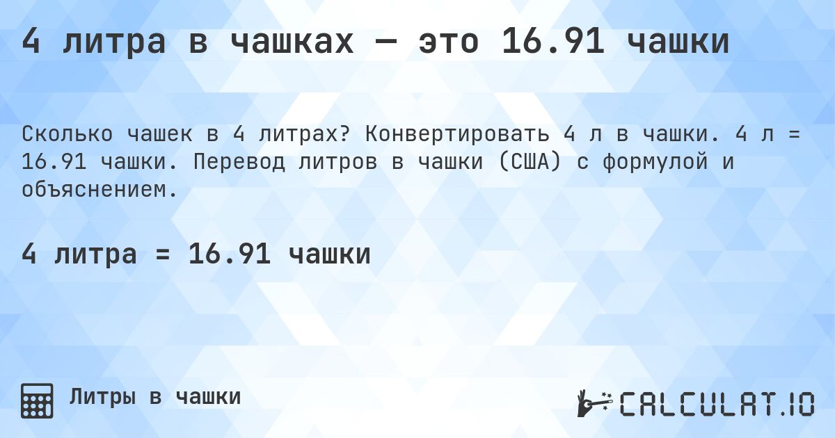 4 литра в чашках — это 16.91 чашки. Конвертировать 4 л в чашки. 4 л = 16.91 чашки. Перевод литров в чашки (США) с формулой и объяснением.
